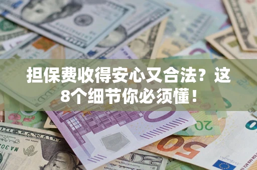 济南担保费收得安心又合法？这8个细节你必须懂！