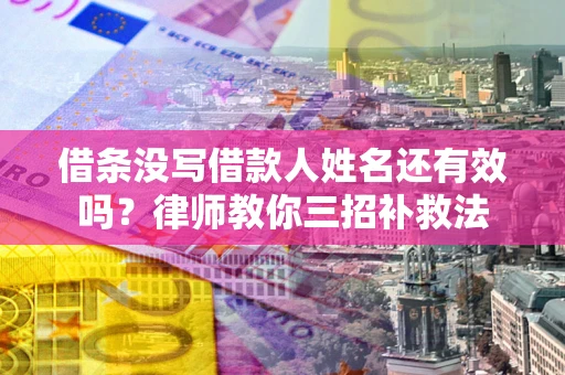 济南借条没写借款人姓名还有效吗？律师教你三招补救法