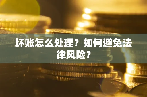 济南坏账怎么处理？如何避免法律风险？