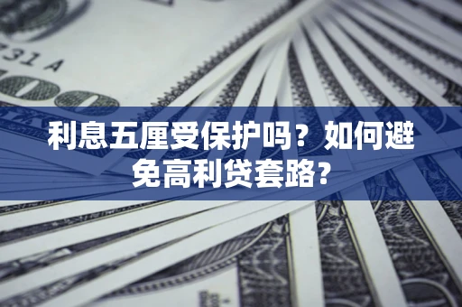 济南利息五厘受保护吗？如何避免高利贷套路？