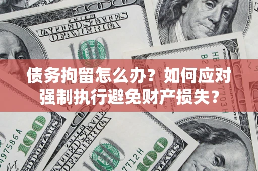 济南债务拘留怎么办？如何应对强制执行避免财产损失？