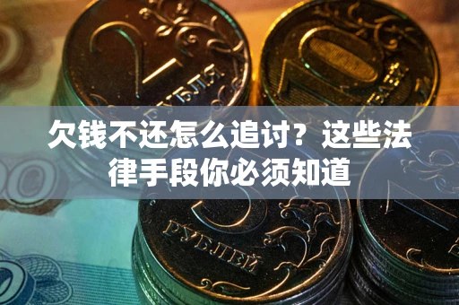 济南欠钱不还怎么追讨？这些法律手段你必须知道
