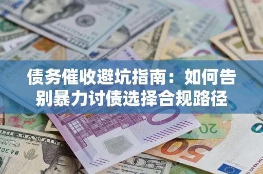 济南债务催收避坑指南：如何告别暴力讨债选择合规路径