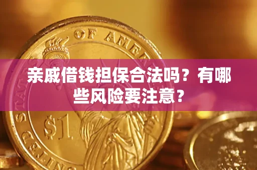 济南亲戚借钱担保合法吗？有哪些风险要注意？