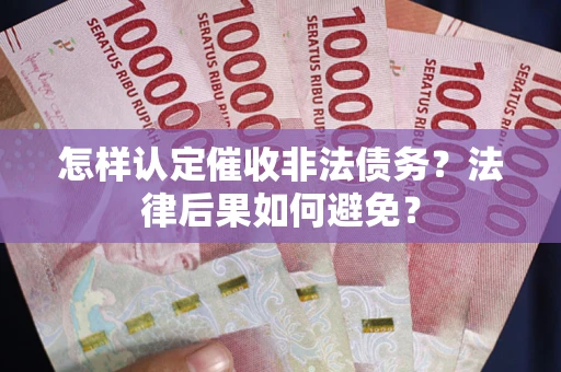 济南怎样认定催收非法债务？法律后果如何避免？