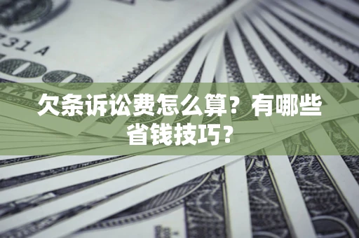 济南欠条诉讼费怎么算？有哪些省钱技巧？