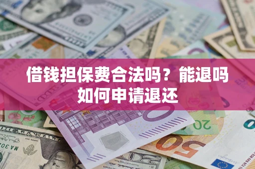 济南借钱担保费合法吗？能退吗如何申请退还