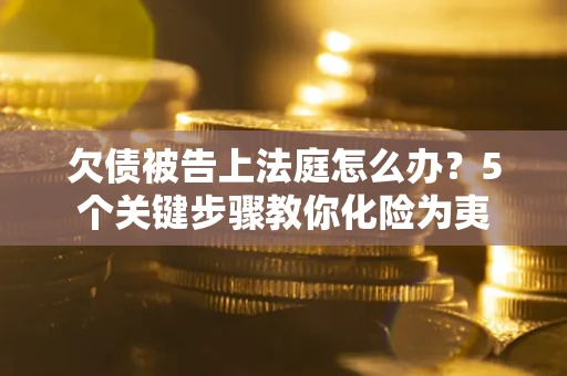 济南欠债被告上法庭怎么办？5个关键步骤教你化险为夷