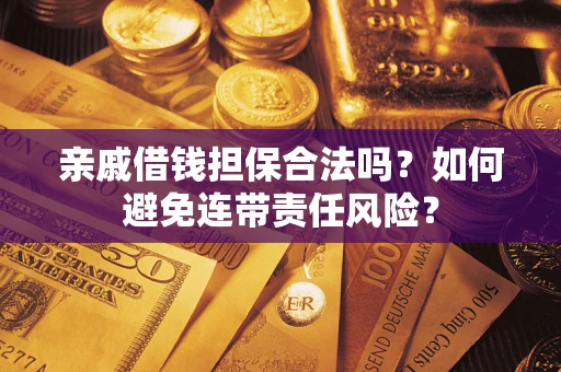 济南亲戚借钱担保合法吗？如何避免连带责任风险？