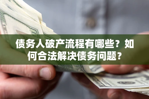 济南债务人破产流程有哪些？如何合法解决债务问题？
