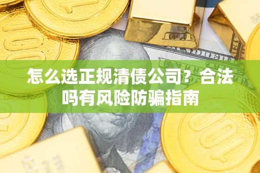 济南怎么选正规清债公司？合法吗有风险防骗指南