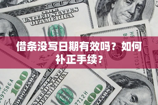 济南借条没写日期有效吗？如何补正手续？