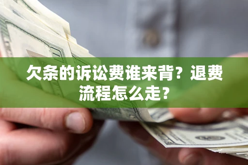济南欠条的诉讼费谁来背？退费流程怎么走？