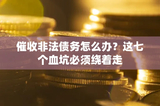 济南催收非法债务怎么办？这七个血坑必须绕着走
