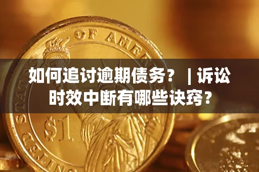 济南如何追讨逾期债务？ | 诉讼时效中断有哪些诀窍？