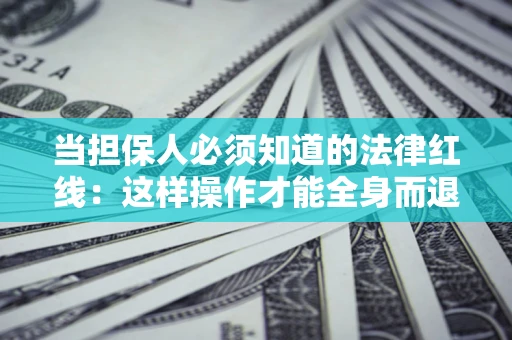 济南当担保人必须知道的法律红线：这样操作才能全身而退