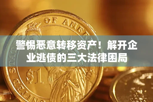 济南警惕恶意转移资产！解开企业逃债的三大法律困局
