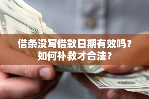 济南借条没写借款日期有效吗？如何补救才合法？