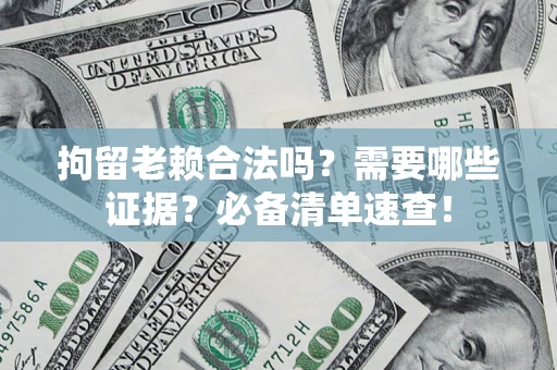 济南拘留老赖合法吗？需要哪些证据？必备清单速查！