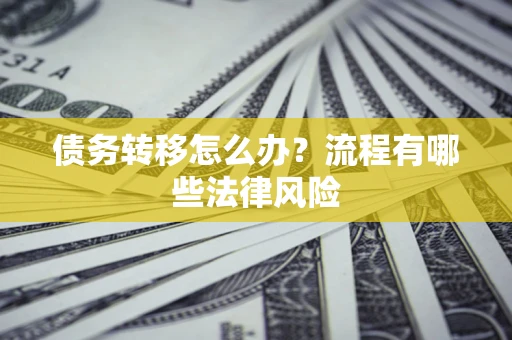 济南债务转移怎么办？流程有哪些法律风险