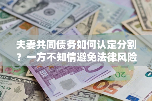 济南夫妻共同债务如何认定分割？一方不知情避免法律风险必看！