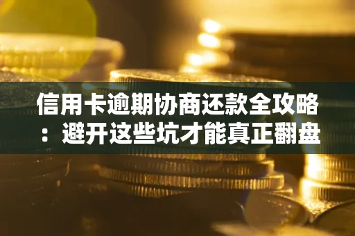 济南信用卡逾期协商还款全攻略：避开这些坑才能真正翻盘